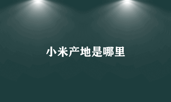 小米产地是哪里
