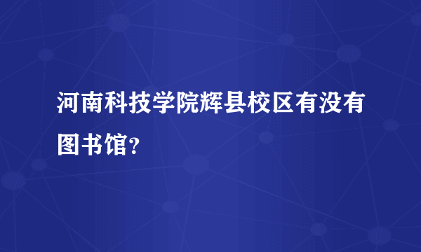 河南科技学院辉县校区有没有图书馆？