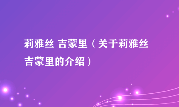莉雅丝 吉蒙里（关于莉雅丝 吉蒙里的介绍）