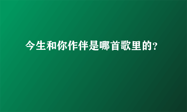 今生和你作伴是哪首歌里的？