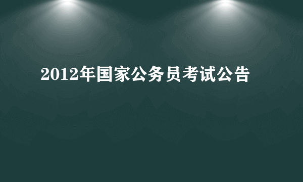 2012年国家公务员考试公告