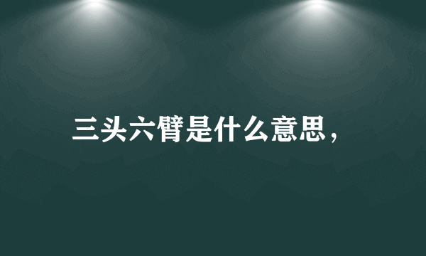 三头六臂是什么意思，
