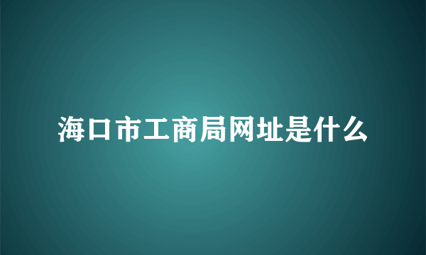 海口市工商局网址是什么