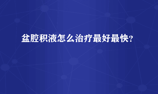 盆腔积液怎么治疗最好最快？