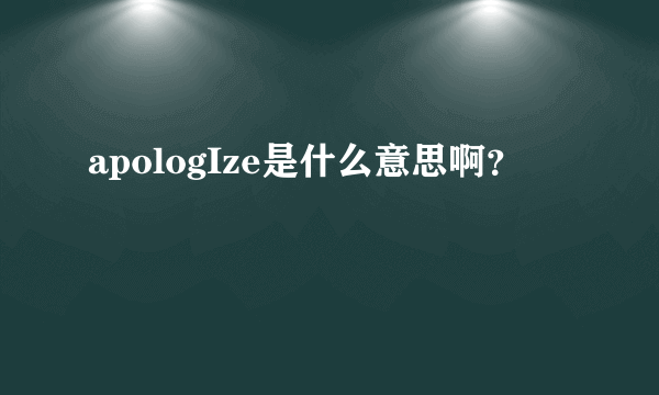 apologIze是什么意思啊？