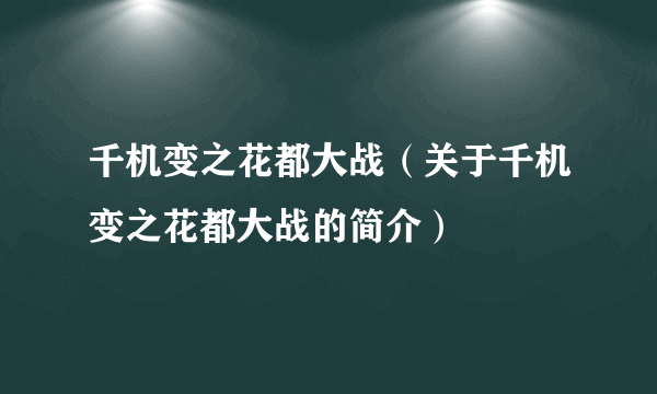 千机变之花都大战（关于千机变之花都大战的简介）
