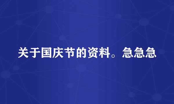 关于国庆节的资料。急急急