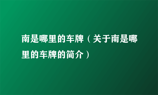 南是哪里的车牌（关于南是哪里的车牌的简介）