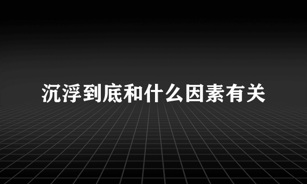 沉浮到底和什么因素有关