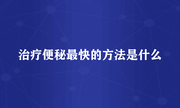 治疗便秘最快的方法是什么