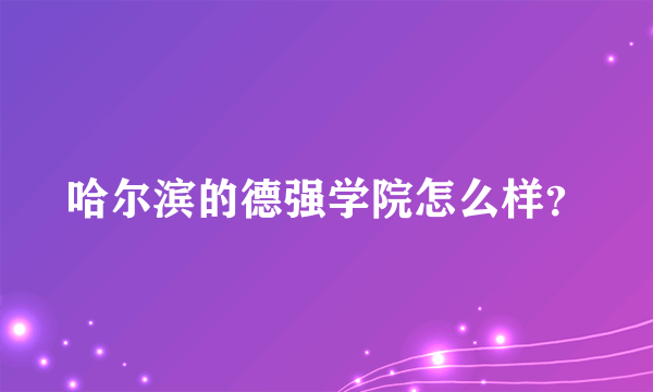 哈尔滨的德强学院怎么样？