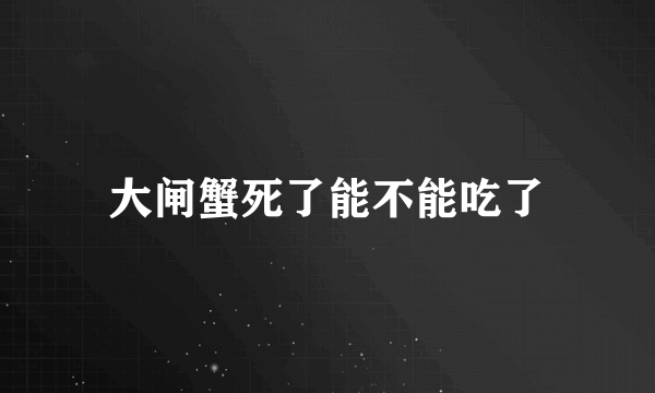 大闸蟹死了能不能吃了