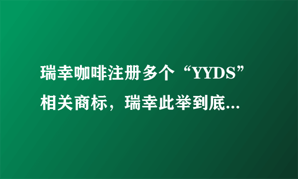 瑞幸咖啡注册多个“YYDS”相关商标，瑞幸此举到底有何深意？