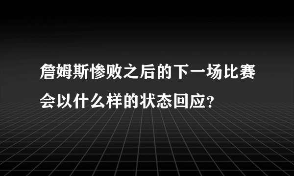 詹姆斯惨败之后的下一场比赛会以什么样的状态回应？
