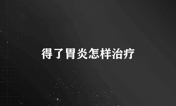 得了胃炎怎样治疗