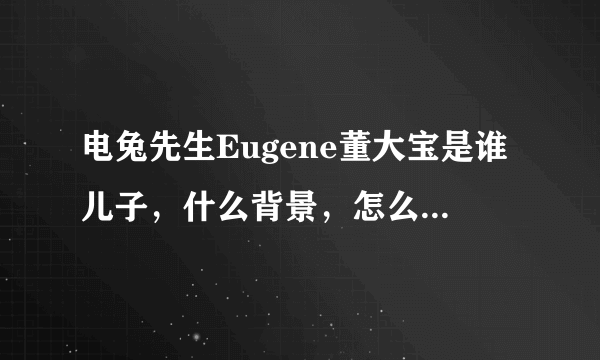 电兔先生Eugene董大宝是谁儿子，什么背景，怎么会查不到