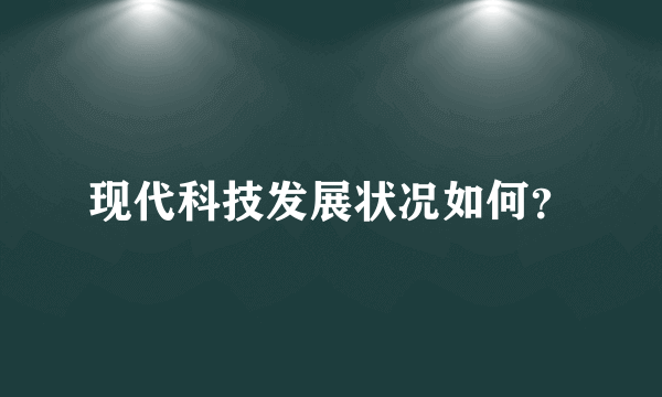现代科技发展状况如何？