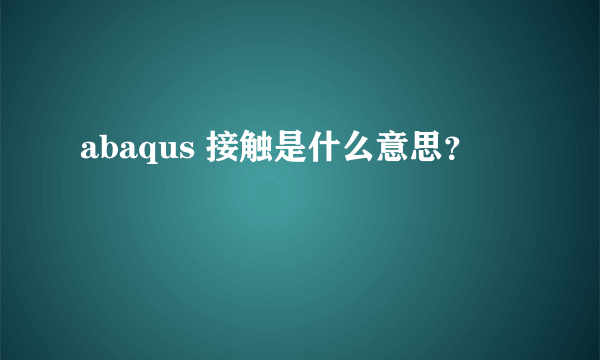 abaqus 接触是什么意思？