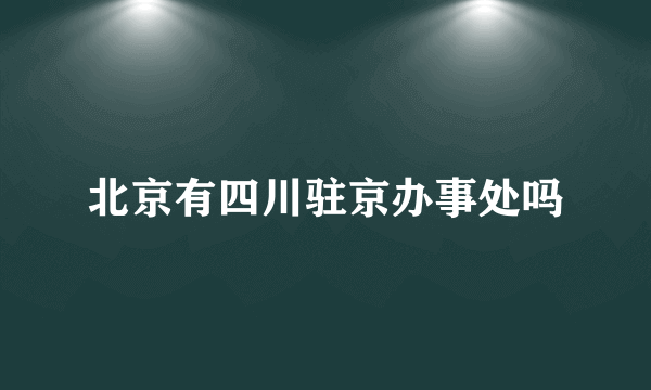 北京有四川驻京办事处吗