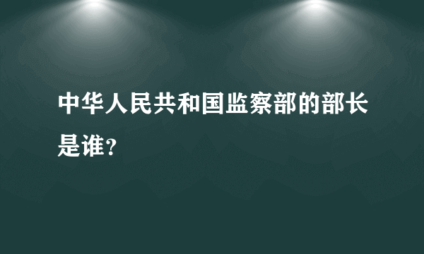 中华人民共和国监察部的部长是谁？