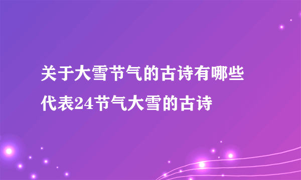 关于大雪节气的古诗有哪些 代表24节气大雪的古诗