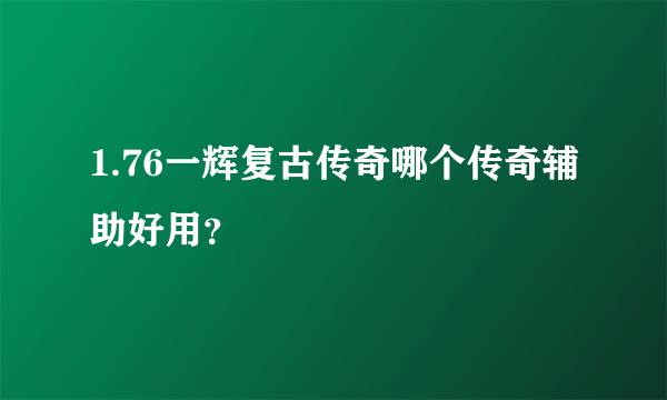 1.76一辉复古传奇哪个传奇辅助好用？