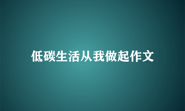 低碳生活从我做起作文