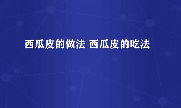 西瓜皮的做法 西瓜皮的吃法