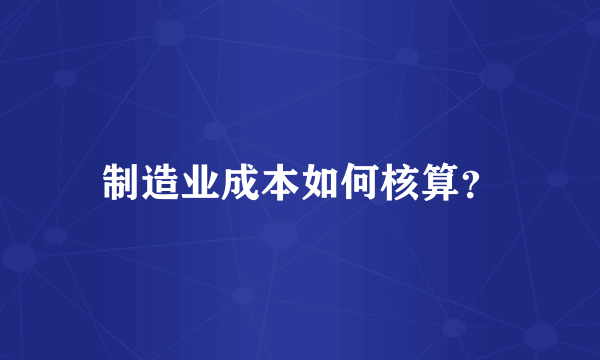 制造业成本如何核算？