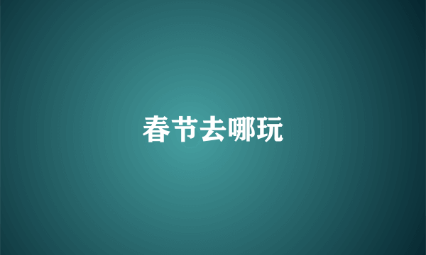 春节去哪玩