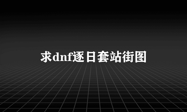 求dnf逐日套站街图