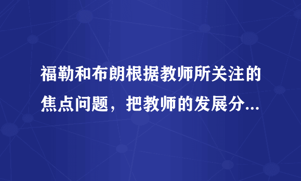 福勒和布朗根据教师所关注的焦点问题，把教师的发展分为三个阶段