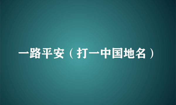 一路平安（打一中国地名）
