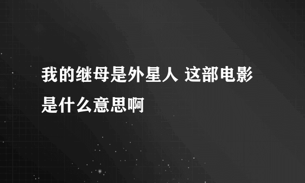 我的继母是外星人 这部电影是什么意思啊
