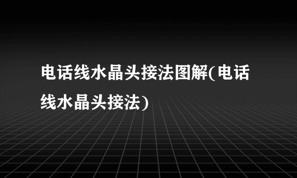 电话线水晶头接法图解(电话线水晶头接法)