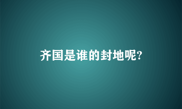 齐国是谁的封地呢?