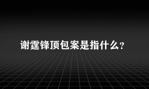 谢霆锋顶包案是指什么？