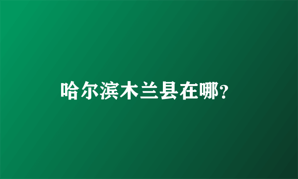 哈尔滨木兰县在哪？