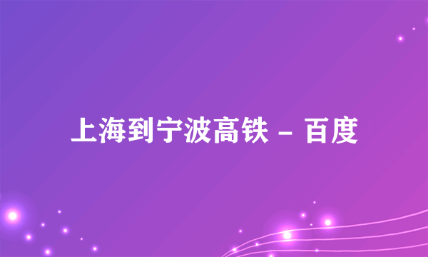 上海到宁波高铁 - 百度