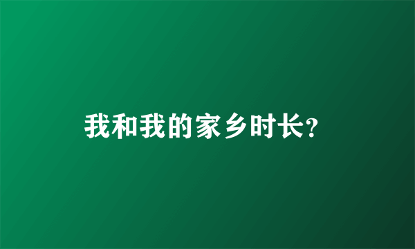 我和我的家乡时长？
