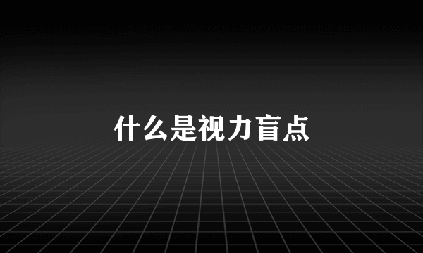 什么是视力盲点
