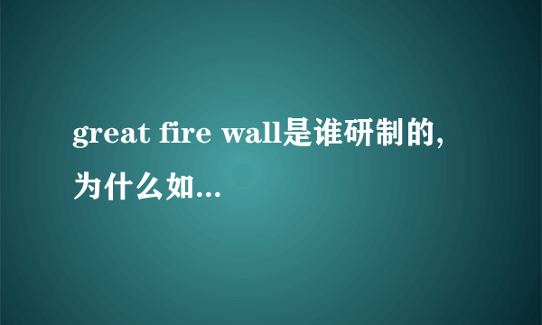great fire wall是谁研制的,为什么如此牛X。