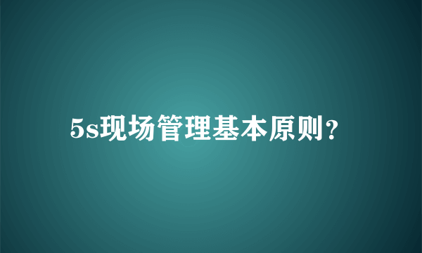 5s现场管理基本原则？