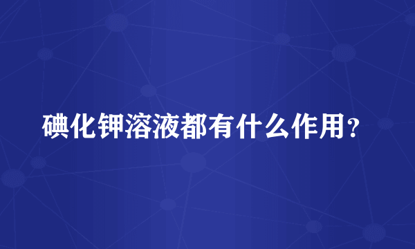 碘化钾溶液都有什么作用？