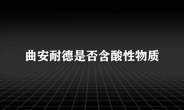 曲安耐德是否含酸性物质