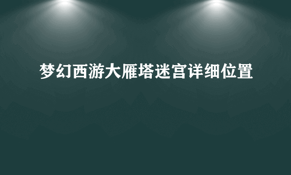 梦幻西游大雁塔迷宫详细位置
