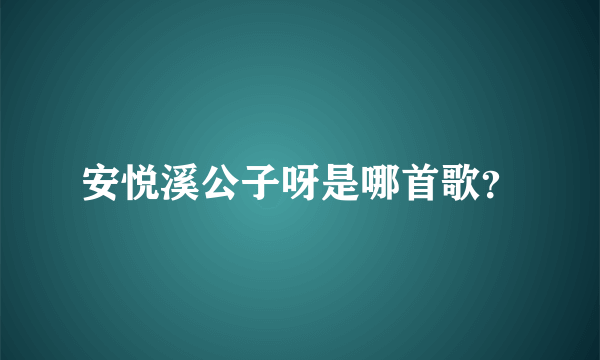 安悦溪公子呀是哪首歌？