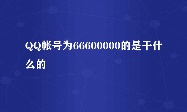 QQ帐号为66600000的是干什么的