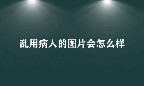 乱用病人的图片会怎么样