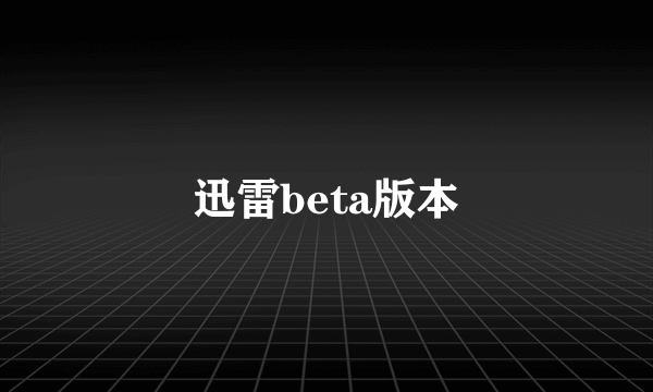 迅雷beta版本